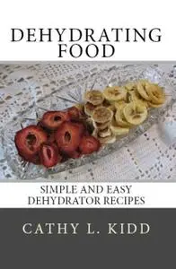 «Dehydrating Food: Simple and Easy Dehydrator Recipes» by Cathy L.Kidd