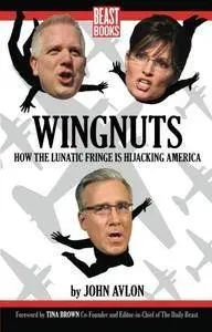 Wingnuts: How the Lunatic Fringe is Hijacking America