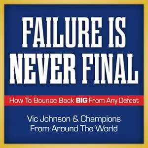 «Failure is Never Final: How to Bounce Back Big From Any Defeat» by Vic Johnson,Champions from Around the World