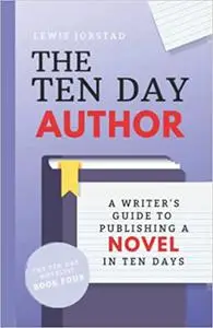 The Ten Day Author: A Writer's Guide to Publishing a Novel in Ten Days