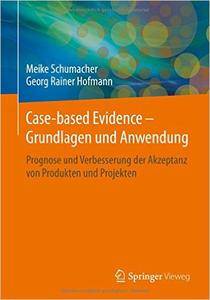 Case-based Evidence - Grundlagen und Anwendung: Prognose und Verbesserung der Akzeptanz von Produkten und Projekten