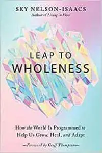 Leap to Wholeness: How the World Is Programmed to Help Us Grow, Heal, and Adapt