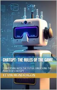 CHATGPT: THE RULES OF THE GAME: CONVERSING WITH THE FUTUR: UNLOCKING THE POWER OF CHATGPT