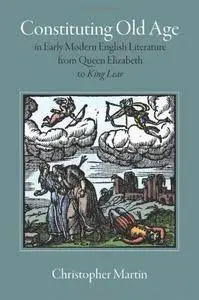 Constituting Old Age in Early Modern English Literature, from Queen Elizabeth to King Lear