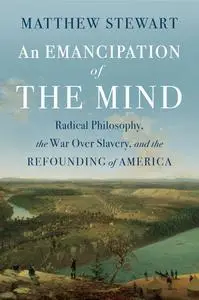 An Emancipation of the Mind: Radical Philosophy, the War over Slavery, and the Refounding of America