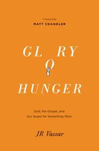 Glory Hunger: God, the Gospel, and Our Quest for Something More