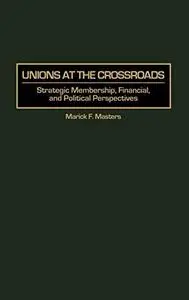 Unions at the Crossroads: Strategic Membership, Financial, and Political Perspectives