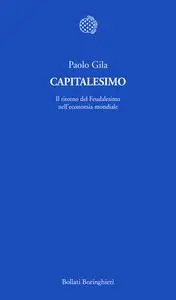 Capitalesimo. Il ritorno del Feudalesimo nell'economia mondiale - Paolo Gila
