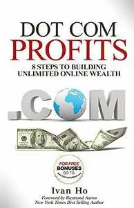 Dot Com Profits: 8 Steps to Building Unlimited Online Wealth