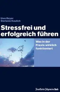 «Stressfrei und erfolgreich führen: Was in der Praxis wirklich funktioniert» by Uwe Beyer,Stefanie Kaulich