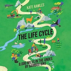 The Life Cycle: 8,000 Miles in the Andes by Bamboo Bike [Audiobook]