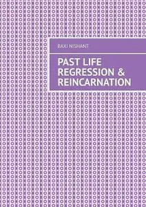 «Past Life Regression & Reincarnation» by Nishant Baxi