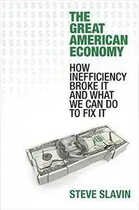 The Great American Economy: How Inefficiency Broke It and What We Can Do to Fix It