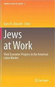 Jews at Work: Their Economic Progress in the American Labor Market (Studies of Jews in Society