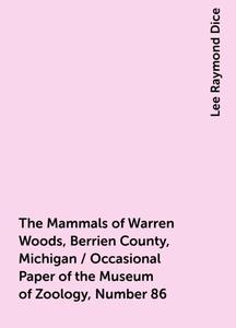 «The Mammals of Warren Woods, Berrien County, Michigan / Occasional Paper of the Museum of Zoology, Number 86» by Lee Ra