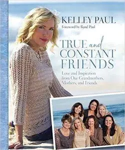 True and constant friends : Love and Inspiration from Our Grandmothers, Mothers, and Friends