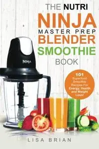 Nutri Ninja Master Prep Blender Smoothie Book: 101 Superfood Smoothie Recipes For Better Health, Energy and Weight Loss!