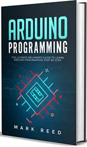 Arduino Programming: The Ultimate Beginner's Guide to Learn Arduino Step-by-Step