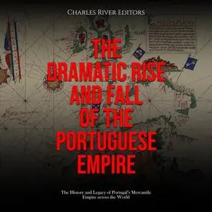 The Dramatic Rise and Fall of the Portuguese Empire: The History and Legacy of Portugal’s Mercantile Empire [Audiobook]