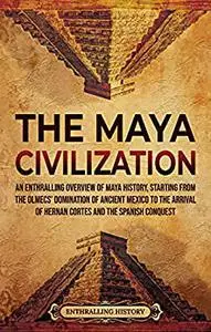 The Maya Civilization: An Enthralling Overview of Maya History