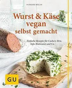 Wurst und Käse vegan: Einfache Rezepte für Cashew-Brie, Tofu-Bratwurst & Co.