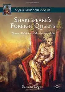 Shakespeare's Foreign Queens: Drama, Politics, and the Enemy Within (Queenship and Power) [Repost]