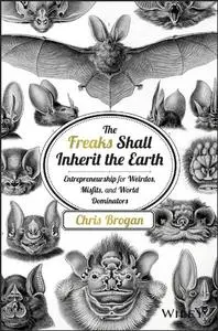 The Freaks Shall Inherit the Earth: Entrepreneurship for Weirdos, Misfits, and World Dominators