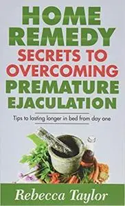 Home Remedy Secrets To Overcoming Premature Ejaculation: Tips To Lasting Longer In Bed From Day One