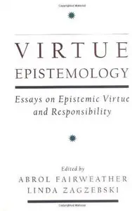 Virtue Epistemology: Essays in Epistemic Virtue and Responsibility