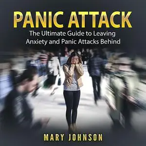 «Panic Attacks: The Ultimate Guide to Leaving Anxiety and Panic Attacks Behind» by Mary Johnson