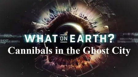 Science Channel - What on Earth? Cannibals in the Ghost City (2018)