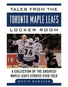 Tales from the Toronto Maple Leafs Locker Room: A Collection of the Greatest Maple Leafs Stories Ever Told