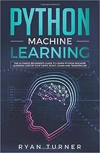 Python Machine Learning: The Ultimate Beginner's Guide to Learn Python Machine Learning Step by Step
