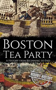 Boston Tea Party: A History from Beginning to End