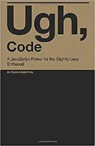 Ugh, Code: A JavaScript Primer for the Slightly Less Enthused