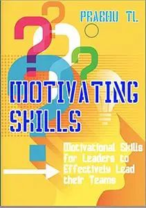 MOTIVATING SKILLS: Motivational Skills for Leaders to Effectively Lead their Teams