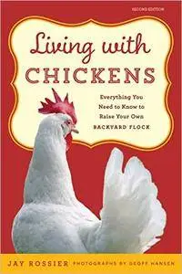 Living with Chickens: Everything You Need To Know To Raise Your Own Backyard Flock, 2nd Edition