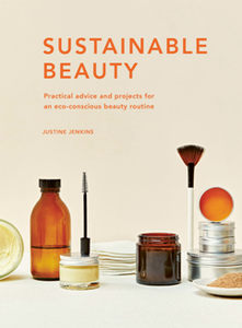 Sustainable Beauty : Practical Advice and Projects for an Eco-conscious Beauty Routine