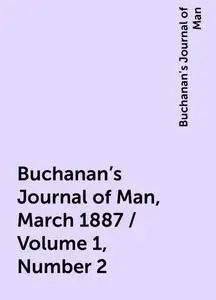 «Buchanan's Journal of Man, March 1887 / Volume 1, Number 2» by Buchanan's Journal of Man