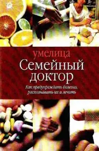 Семейный доктор: Как предупреждать болезни, распознавать их и лечить