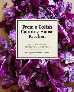 From a Polish Country House Kitchen: 90 Recipes for the Ultimate Comfort Food [Repost]