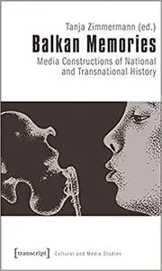 Balkan Memories: Media Constructions of National and Transnational History