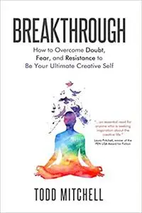 Breakthrough: How to Overcome Doubt, Fear and Resistance to Be Your Ultimate Creative Self