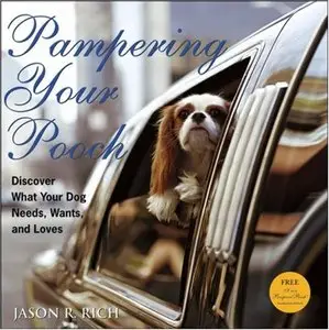 Jason R. Rich - Pampering Your Pooch: Discover What Your Dog Needs, Wants, and Loves