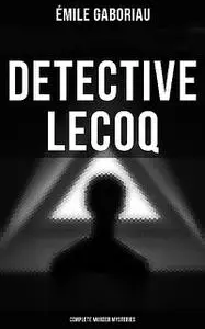 «Detective Lecoq – Complete Murder Mysteries» by Émile Gaboriau