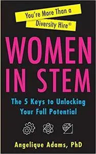 You're More Than a Diversity Hire Women in STEM: The Five Keys To Unlocking Your Full Potential