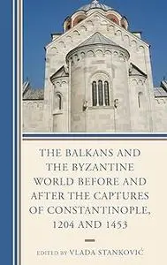 The Balkans and the Byzantine World before and after the Captures of Constantinople, 1204 and 1453