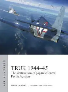 Truk 1944-1945: The Destruction of Japan’s Central Pacific Bastion (Osprey Air Campaign 26)