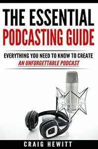 The Essential Podcasting Guide: Everything You Need to Create an Unforgettable Podcast