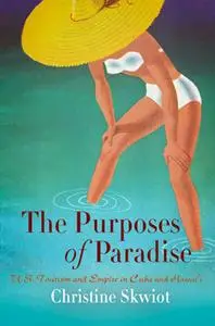 The purposes of paradise: U.S. tourism and empire in Cuba and Hawai‘i (Repost)